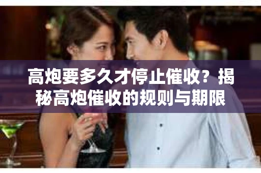 高炮要多久才停止催收？揭秘高炮催收的规则与期限