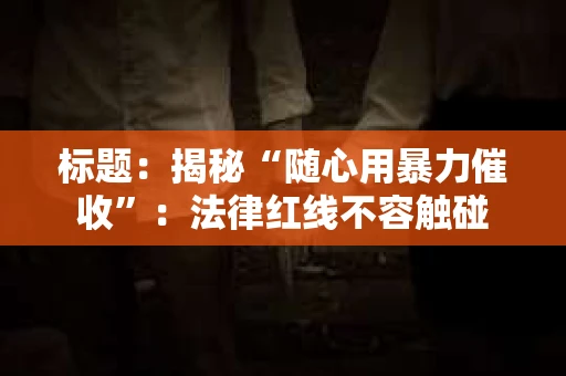 标题：揭秘“随心用暴力催收”：法律红线不容触碰