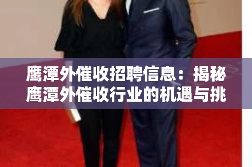 鹰潭外催收招聘信息：揭秘鹰潭外催收行业的机遇与挑战
