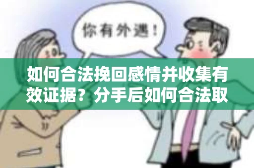 如何合法挽回感情并收集有效证据？分手后如何合法取证