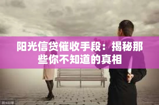 阳光信贷催收手段：揭秘那些你不知道的真相
