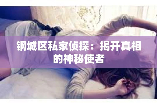 钢城区私家侦探：揭开真相的神秘使者