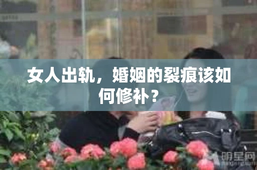 女人出轨，婚姻的裂痕该如何修补？