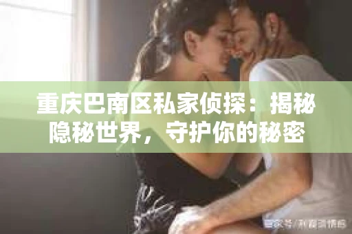 重庆巴南区私家侦探：揭秘隐秘世界，守护你的秘密