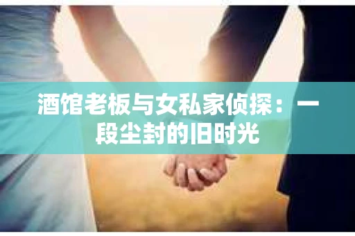 酒馆老板与女私家侦探：一段尘封的旧时光