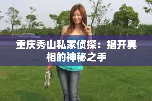 重庆秀山私家侦探：揭开真相的神秘之手