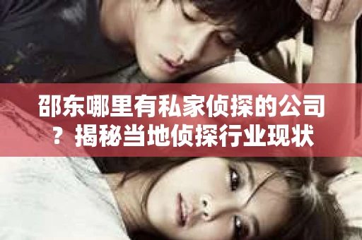 邵东哪里有私家侦探的公司？揭秘当地侦探行业现状