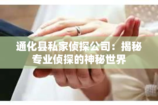 通化县私家侦探公司：揭秘专业侦探的神秘世界