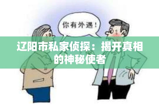 辽阳市私家侦探：揭开真相的神秘使者