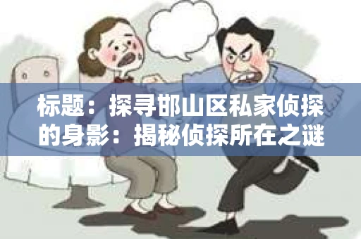 标题：探寻邯山区私家侦探的身影：揭秘侦探所在之谜