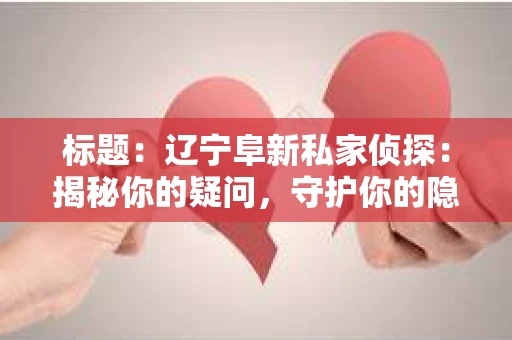 标题：辽宁阜新私家侦探：揭秘你的疑问，守护你的隐私