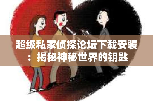 超级私家侦探论坛下载安装：揭秘神秘世界的钥匙