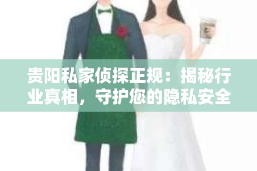 贵阳私家侦探正规：揭秘行业真相，守护您的隐私安全