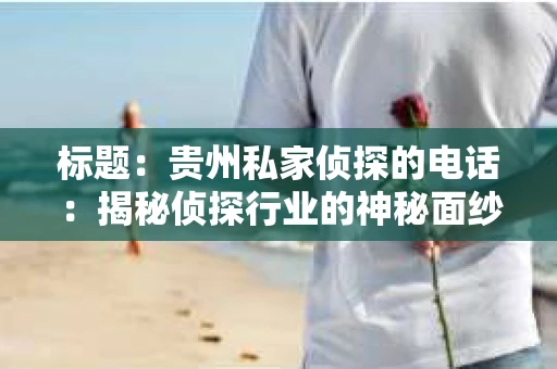 标题：贵州私家侦探的电话：揭秘侦探行业的神秘面纱