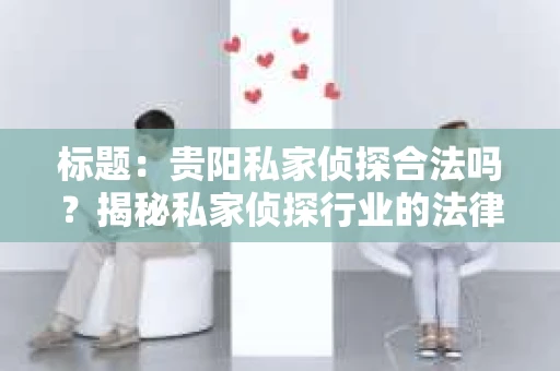 标题：贵阳私家侦探合法吗？揭秘私家侦探行业的法律边界