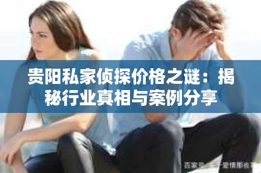 贵阳私家侦探价格之谜：揭秘行业真相与案例分享
