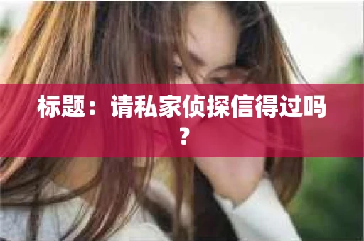 标题：请私家侦探信得过吗？