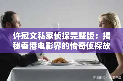 许冠文私家侦探完整版：揭秘香港电影界的传奇侦探故事