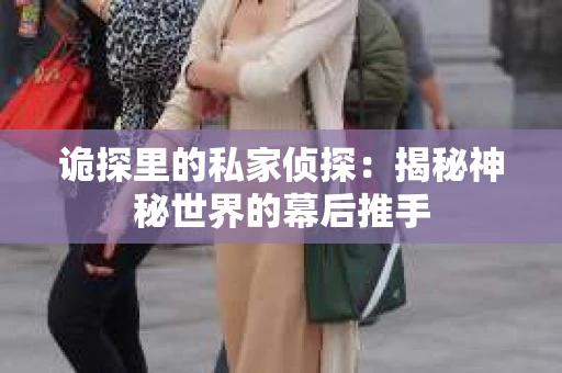 诡探里的私家侦探：揭秘神秘世界的幕后推手