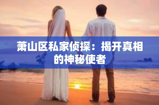 萧山区私家侦探：揭开真相的神秘使者