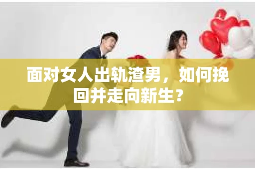 面对女人出轨渣男，如何挽回并走向新生？