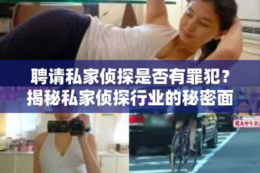 聘请私家侦探是否有罪犯？揭秘私家侦探行业的秘密面纱