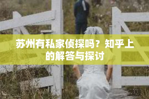 苏州有私家侦探吗？知乎上的解答与探讨