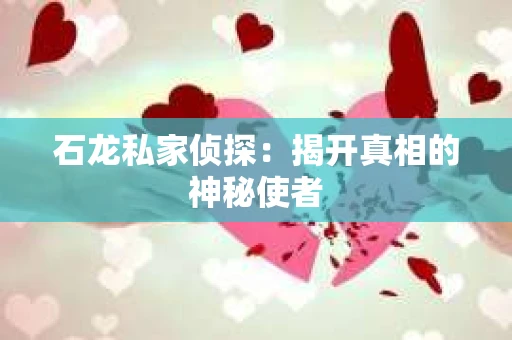石龙私家侦探:揭开真相的神秘使者 石龙私家侦探:揭开真相的神秘使者