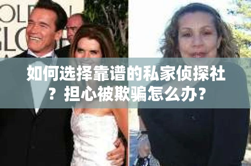 如何选择靠谱的私家侦探社？担心被欺骗怎么办？