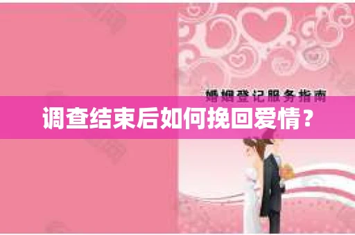 调查结束后如何挽回爱情？
