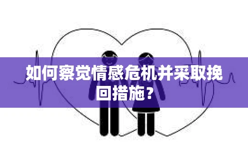 如何察觉情感危机并采取挽回措施？