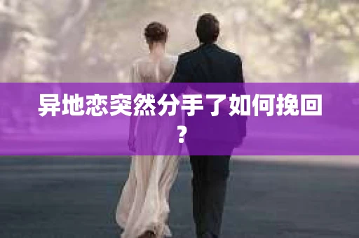 异地恋突然分手了如何挽回？
