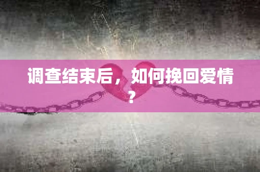 调查结束后，如何挽回爱情？