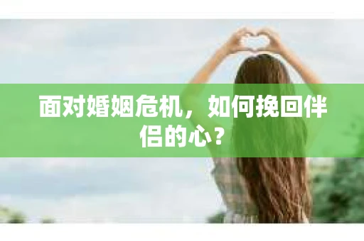 面对婚姻危机，如何挽回伴侣的心？