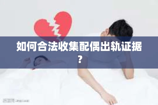 如何合法收集配偶出轨证据？