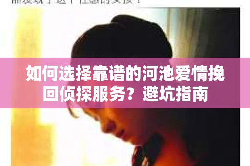 如何选择靠谱的河池爱情挽回侦探服务？避坑指南
