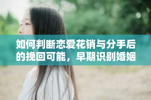 如何判断恋爱花销与分手后的挽回可能，早期识别婚姻危机的关键信号