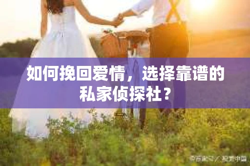 如何挽回爱情，选择靠谱的私家侦探社？
