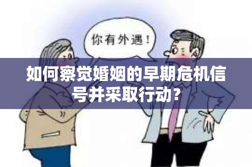 如何察觉婚姻的早期危机信号并采取行动？