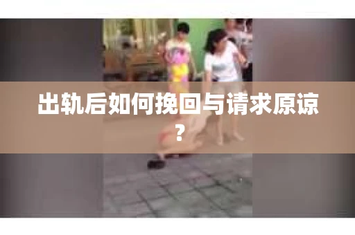 出轨后如何挽回与请求原谅？