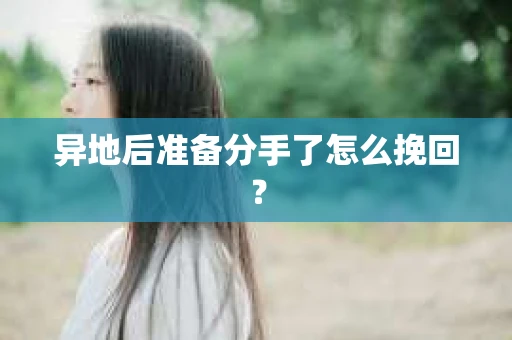 异地后准备分手了怎么挽回？