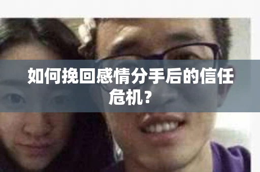 如何挽回感情分手后的信任危机？