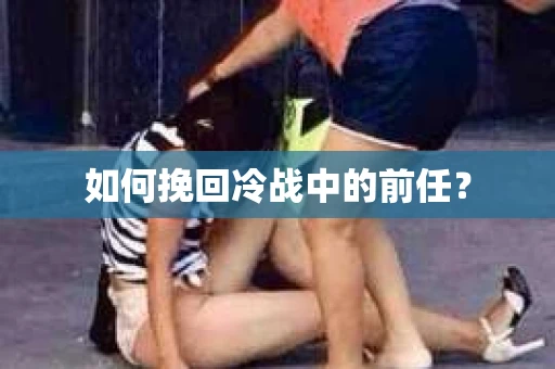 如何挽回冷战中的前任？