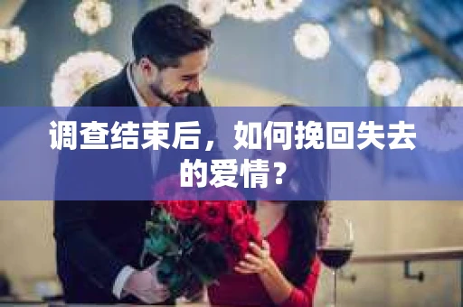 调查结束后，如何挽回失去的爱情？