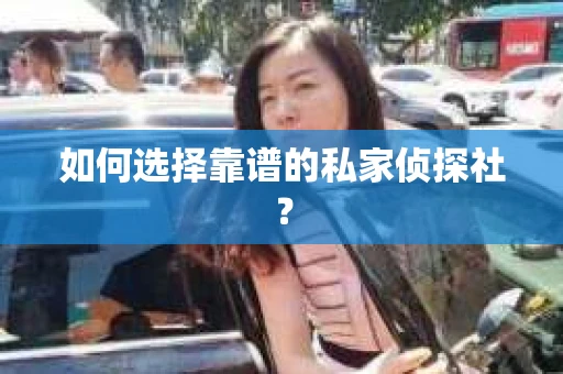 如何选择靠谱的私家侦探社？