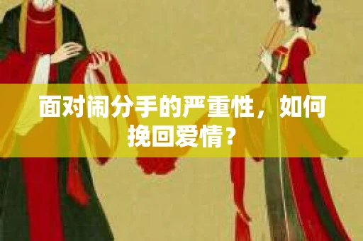 面对闹分手的严重性，如何挽回爱情？