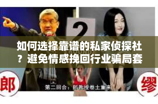 如何选择靠谱的私家侦探社?避免情感挽回行业骗局套路的实用指南 如何选择靠谱的私家侦探社?避免情感挽回行业骗局套路的实用指南