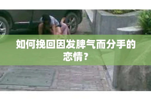 如何挽回因发脾气而分手的恋情？