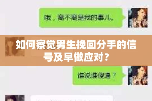 如何察觉男生挽回分手的信号及早做应对？