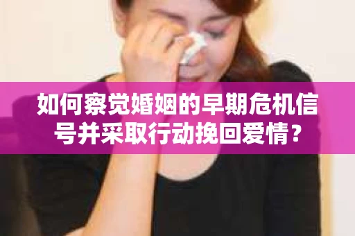 如何察觉婚姻的早期危机信号并采取行动挽回爱情？